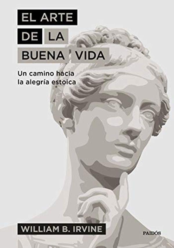 Cover Art for B07RH8NQV7, El arte de la buena vida: Un camino hacia la alegría estoica (Spanish Edition) by William B. Irvine