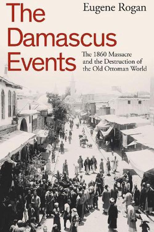 Cover Art for 9780241646908, The Damascus Events: The 1860 Massacre and the Destruction of the Old Ottoman World by Eugene Rogan