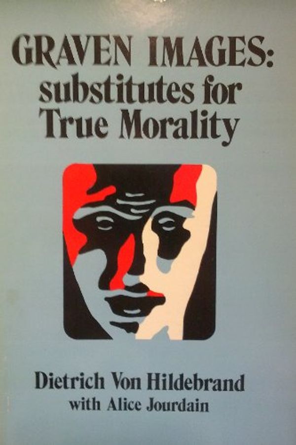 Cover Art for 9780819905970, Graven images: Substitutes for true morality : by Dietrich Von Hildebrand, with Alice Jourdain by Dietrich Von Hildebrand
