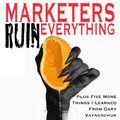 Cover Art for 9781492861133, Marketers Ruin Everything - Plus Five More Things I Learned From Gary Vaynerchuk by Chris Green