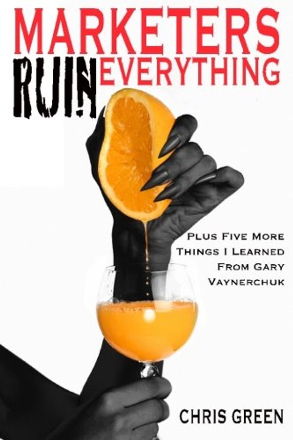 Cover Art for 9781492861133, Marketers Ruin Everything - Plus Five More Things I Learned From Gary Vaynerchuk by Chris Green