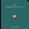 Cover Art for 9781162711195, The Underground City by Jules Verne