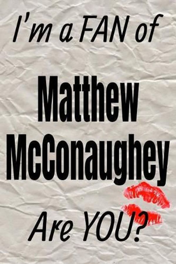 Cover Art for 9781796231892, I'm a Fan of Matthew McConaughey Are You? Creative Writing Lined Journal: Promoting Fandom and Creativity Through Journaling...One Day at a Time by I'm a Fan of Journals