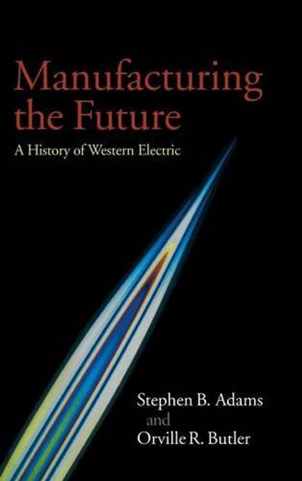 Cover Art for 9780521651189, Manufacturing the Future: A History of Western Electric by Stephen B. Adams