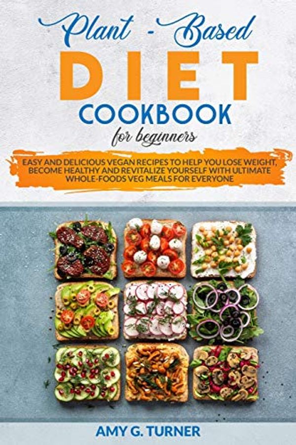 Cover Art for 9798676611330, Plant-Based Diet Cookbook for Beginners: Easy and Delicious Vegan Recipes to Help You Lose Weight, Become Healthy and Revitalize Yourself with Ultimate Whole-Foods Veg Meals for Everyone by Amy G. Turner