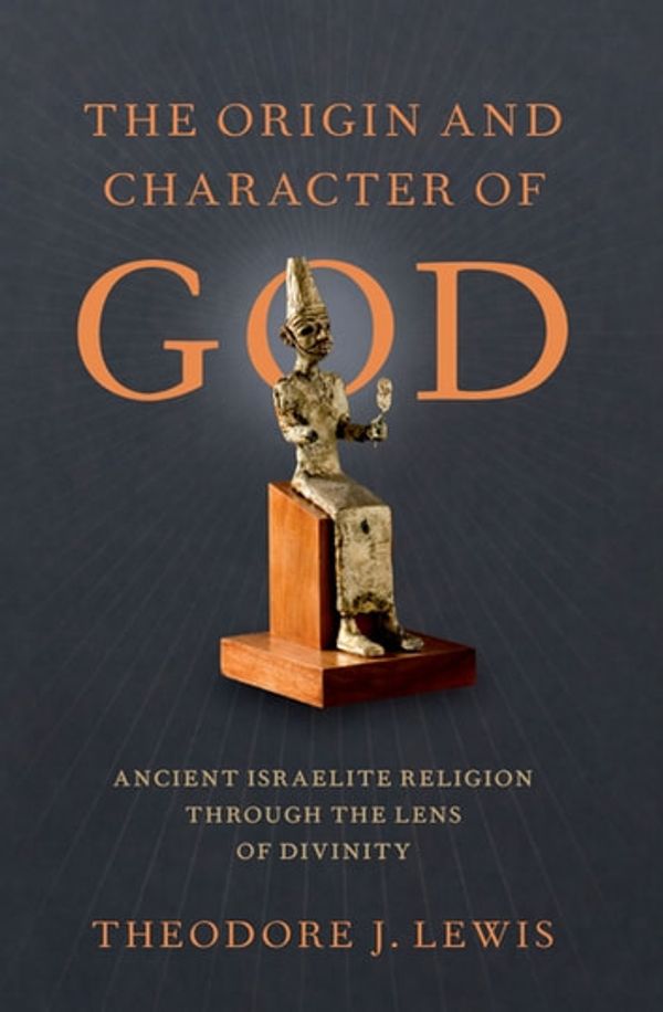 Cover Art for 9780190072568, The Origin and Character of God: Ancient Israelite Religion through the Lens of Divinity by Theodore J. Lewis