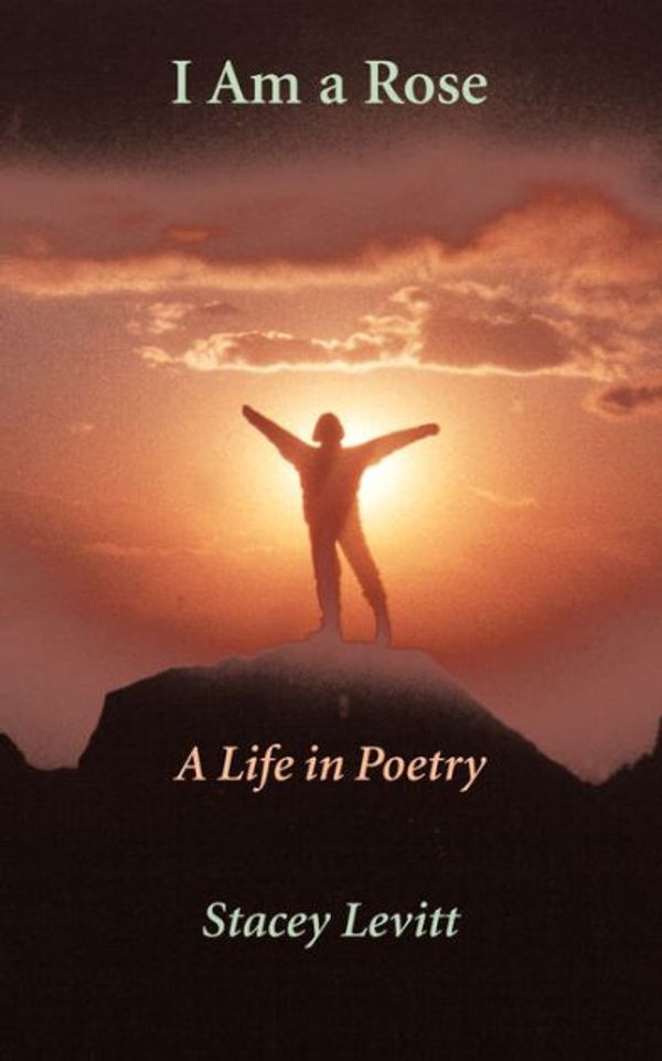 Cover Art for 9781462006182, I Am A Rose: A Life In Poetry by Stacey Levitt