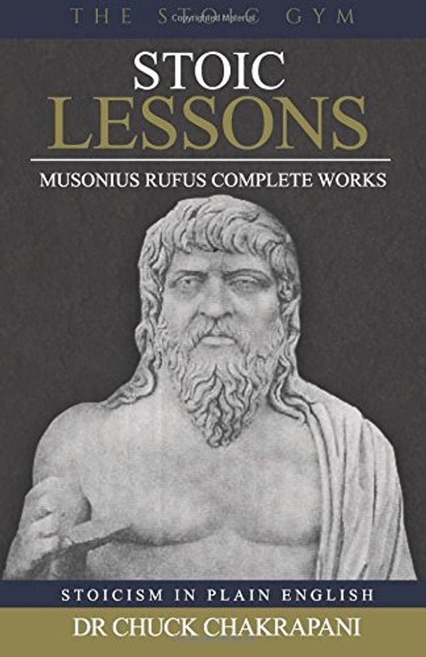 Cover Art for 9780920219447, Stoic Lessons: Musonius Rufus' Complete Works: Volume 6 (Stoicism in Plain English) by Chuck Chakrapani