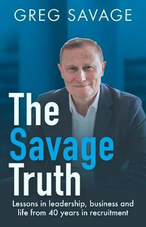 Cover Art for 9780648515975, The Savage Truth: Lessons on leadership, business and life from 40 years in recruitment by Greg Savage