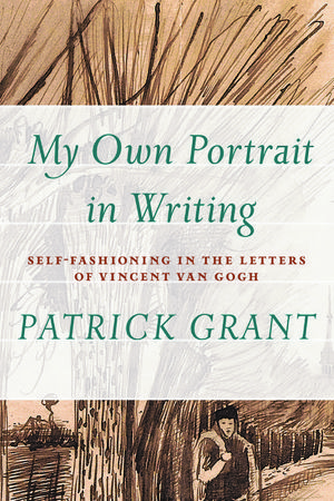 Cover Art for 9781771990608, My Own Portrait in Writing: Self-fashioning in the Letters of Vincent Van Gogh (Athabasca University Press) by Patrick Grant