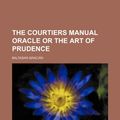 Cover Art for 9781235742576, The Courtiers Manual Oracle or the Art of Prudence by Graci N, Baltasar