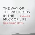 Cover Art for 9781845505813, The Way of the Righteous in the Muck of Life: Psalms 1-12 by Dale Ralph Davis