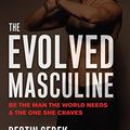 Cover Art for B082RHDBWH, The Evolved Masculine: Be the Man the World Needs and the One She Craves by Destin Gerek