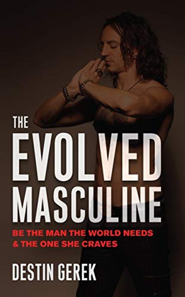 Cover Art for B082RHDBWH, The Evolved Masculine: Be the Man the World Needs and the One She Craves by Destin Gerek