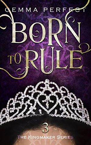 Cover Art for B01N0MBTH1, Born to Rule (The Kingmaker Series Book 3) by Gemma Perfect