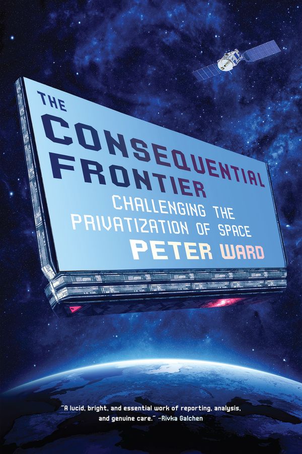Cover Art for 9781612198002, The Consequential Frontier: Challenging the Privatization of Space by Peter Ward