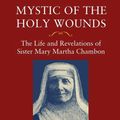 Cover Art for 9781732873407, Mystic of the Holy Wounds: The Life and Revelations of Sister Mary Martha Chambon by Visitation Sisters of Chambéry