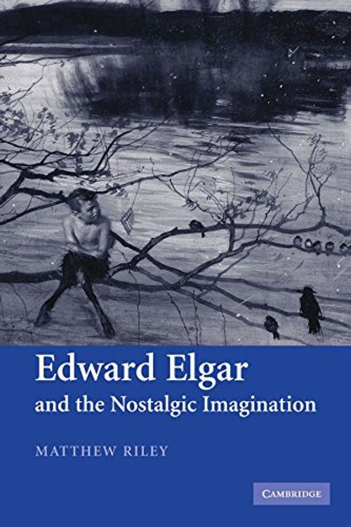 Cover Art for 9780521121835, Edward Elgar and the Nostalgic Imagination by Matthew Riley