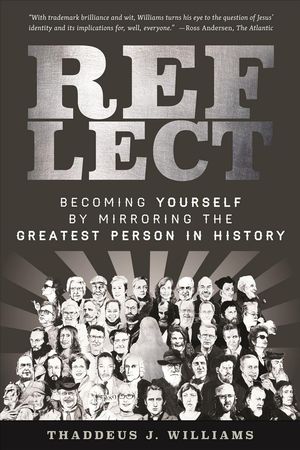 Cover Art for 9781941337714, Reflect: Becoming Yourself by Mirroring the Greatest Person in History by Thaddeus J. Williams