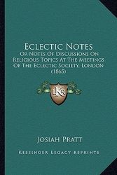 Cover Art for 9781166489151, Eclectic Notes: Or Notes of Discussions on Religious Topics at the Meetings of the Eclectic Society, London (1865) by Josiah Pratt