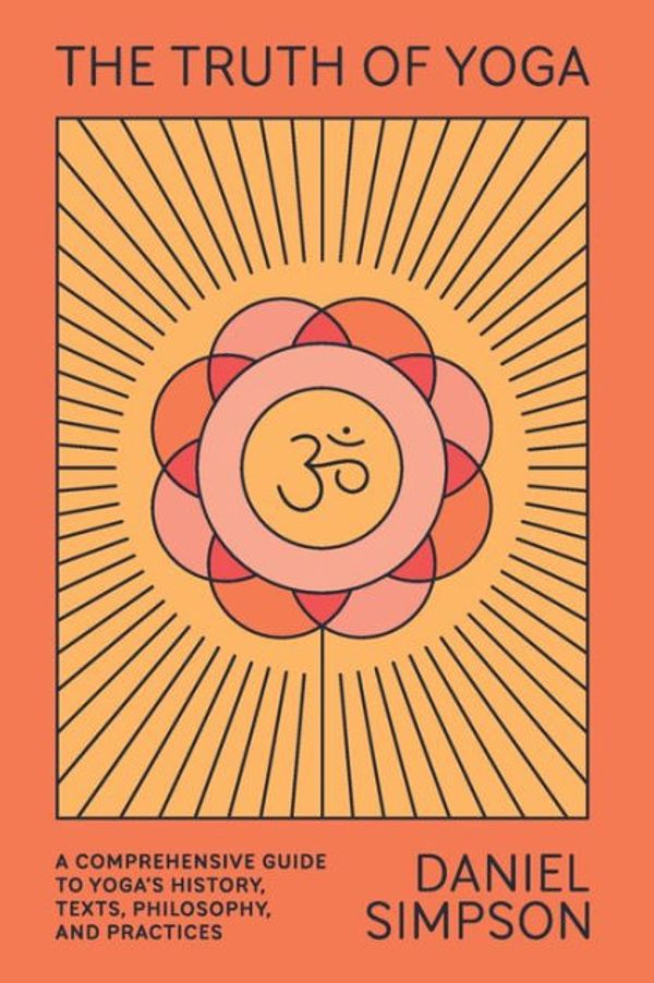 Cover Art for 9781662068508, The Truth of Yoga: A Comprehensive Guide to Yoga's History, Texts, Philosophy, and Practices by Daniel Simpson