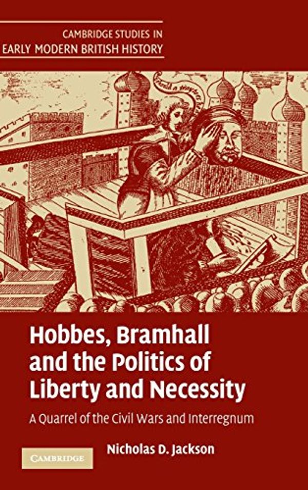 Cover Art for 9780521870061, Hobbes, Bramhall and the Politics of Liberty and Necessity: A Quarrel of the Civil Wars and Interregnum (Cambridge Studies in Early Modern British History) by Nicholas D. Jackson