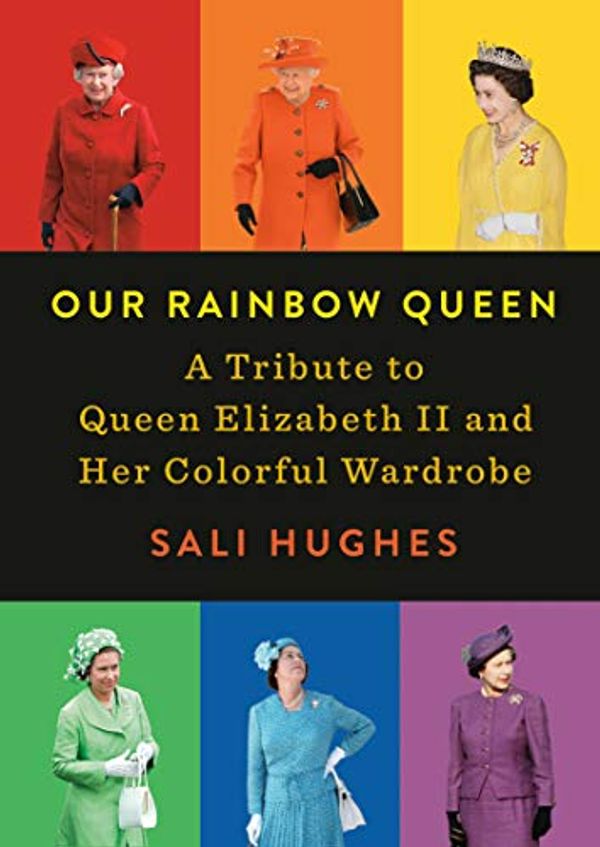 Cover Art for B07P51RM35, Our Rainbow Queen: A Tribute to Queen Elizabeth II and Her Colorful Wardrobe by Sali Hughes