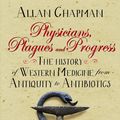 Cover Art for 9780745968957, Physicians, Plagues and ProgressThe History of Western Medicine from Antiquity ... by Allan Chapman