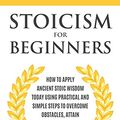 Cover Art for 9781797789804, Stoicism for Beginners: How to Apply Ancient Stoic Wisdom Today using Practical and Simple Steps to Overcome Obstacles, Attain Contentment and Live a Better Life by Marcus T. Ryan