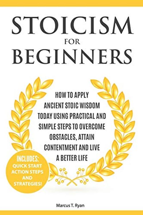 Cover Art for 9781797789804, Stoicism for Beginners: How to Apply Ancient Stoic Wisdom Today using Practical and Simple Steps to Overcome Obstacles, Attain Contentment and Live a Better Life by Marcus T. Ryan