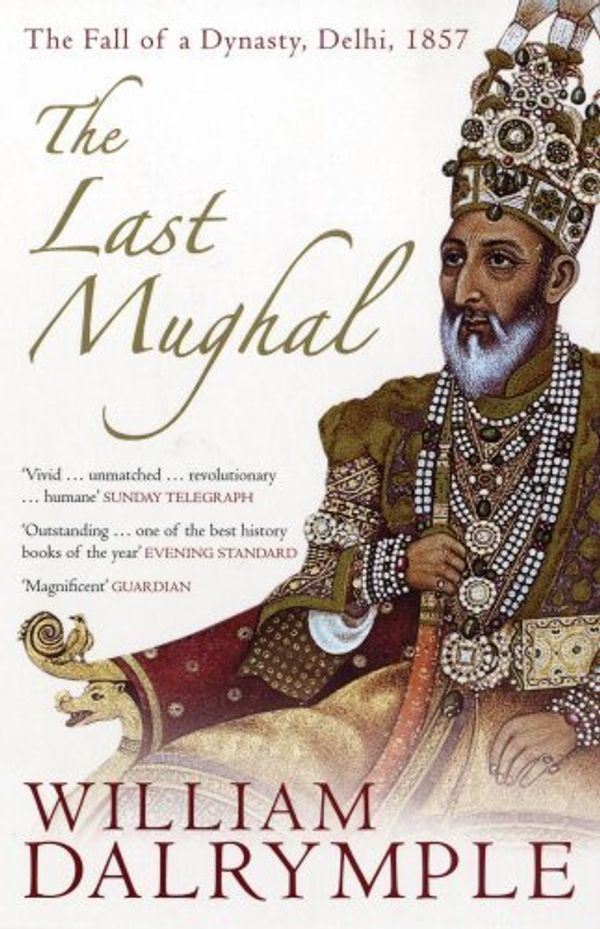 Cover Art for 8601405287656, By William Dalrymple The Last Mughal: The Fall of a Dynasty, Delhi, 1857 (New edition) by William Dalrymple