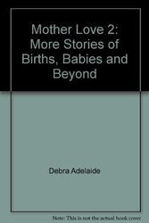 Cover Art for 9780091835125, Mother love 2 : more stories about births, babies & beyond by Debra Adelaide