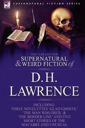 Cover Art for 9781846778445, The Collected Supernatural and Weird Fiction of D. H. Lawrence-Three Novelettes-'Glad Ghosts,' 'The Man Who Died,' 'The Border Line'-and Five Short Stories of the Macabre and Unusual by D H Lawrence