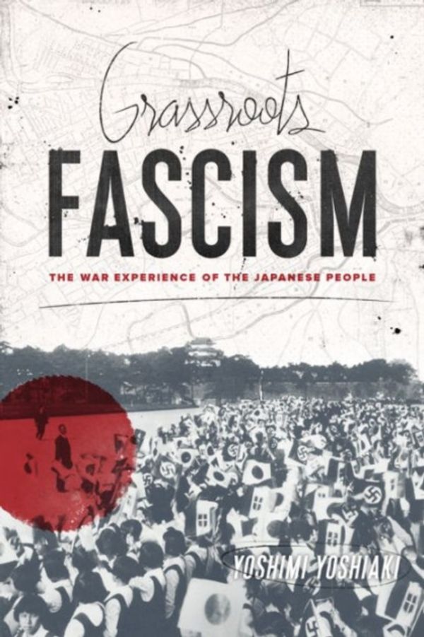 Cover Art for 9780231165693, Grassroots Fascism: The War Experience of the Japanese People (Weatherhead Books on Asia) by Yoshimi Yoshiaki