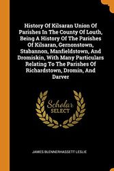 Cover Art for 9780353459380, History Of Kilsaran Union Of Parishes In The County Of Louth, Being A History Of The Parishes Of Kilsaran, Gernonstown, Stabannon, Manfieldstown, And ... Parishes Of Richardstown, Dromin, And Darver by James Blennerhassett Leslie