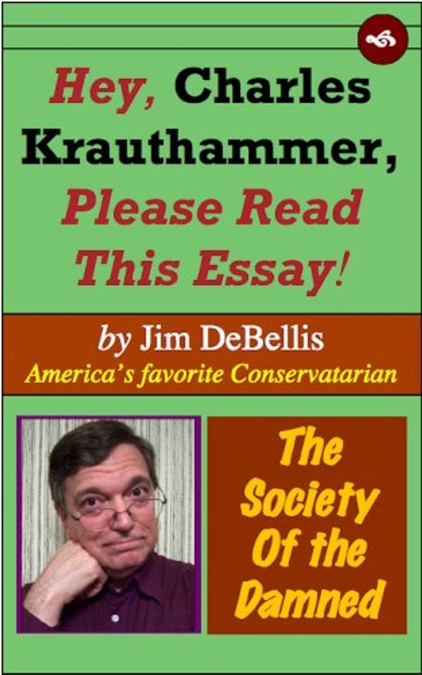 Cover Art for B00GEODQ6Q, Hey, Charles Krauthammer, Please Read This Essay!: The Society of the Damned by Jim DeBellis