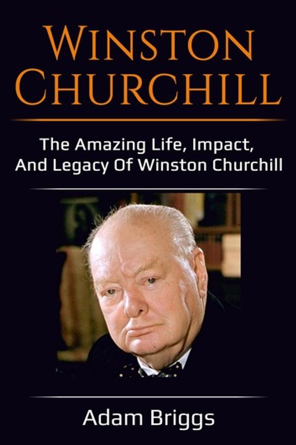 Cover Art for 9781761031304, Winston Churchill: The amazing life, impact, and legacy of Winston Churchill! by Adam Briggs