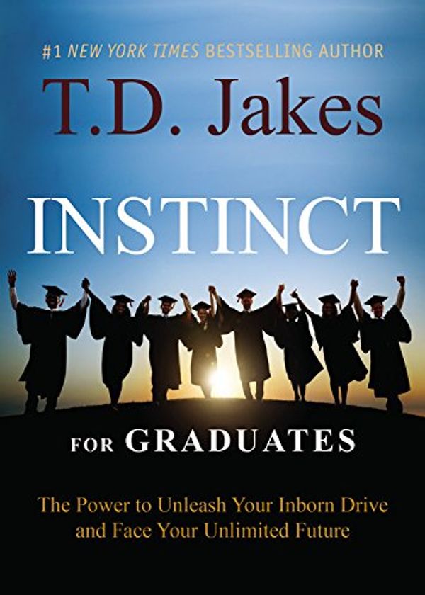 Cover Art for 9781455534104, Instinct for Graduates: The Power to Unleash Your Inborn Drive and Face Your Unlimited Future by T. D. Jakes