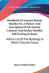 Cover Art for 9780548194447, Handbook of Ancient Roman Marbles Or, a History and Description of All Ancient Columns and Surface Marbles Still Existing in Rome by Henry William Pullen
