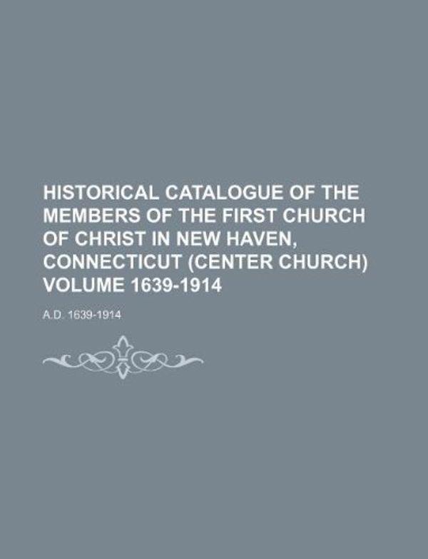 Cover Art for 9781130231175, Historical Catalogue of the Members of the First Church of Christ in New Haven, Connecticut (Center Church) Volume 1639-1914; A.D. 1639-1914 by Books Group