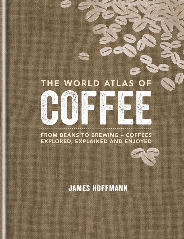 Cover Art for 9781845338633, The World Atlas of Coffee: From beans to brewing - coffees explored, explained and enjoyed by James Hoffmann