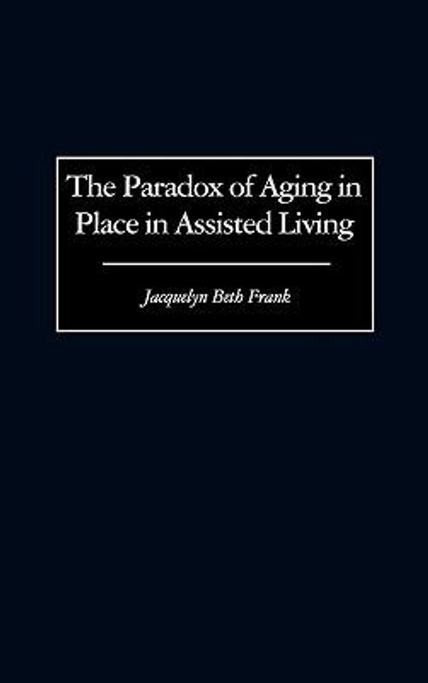 Cover Art for 9780897896788, The Paradox of Aging in Place in Assisted Living by Jacquelyn B. Frank