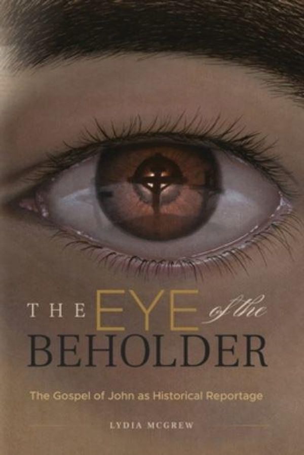 Cover Art for 9781947929159, The Eye of the Beholder: The Gospel of John as Historical Reportage by Lydia McGrew