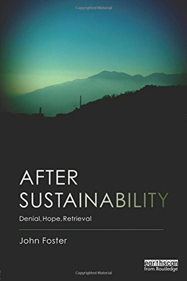 Cover Art for 9780415706407, After Sustainability: Denial, Hope, Retrieval by John Foster
