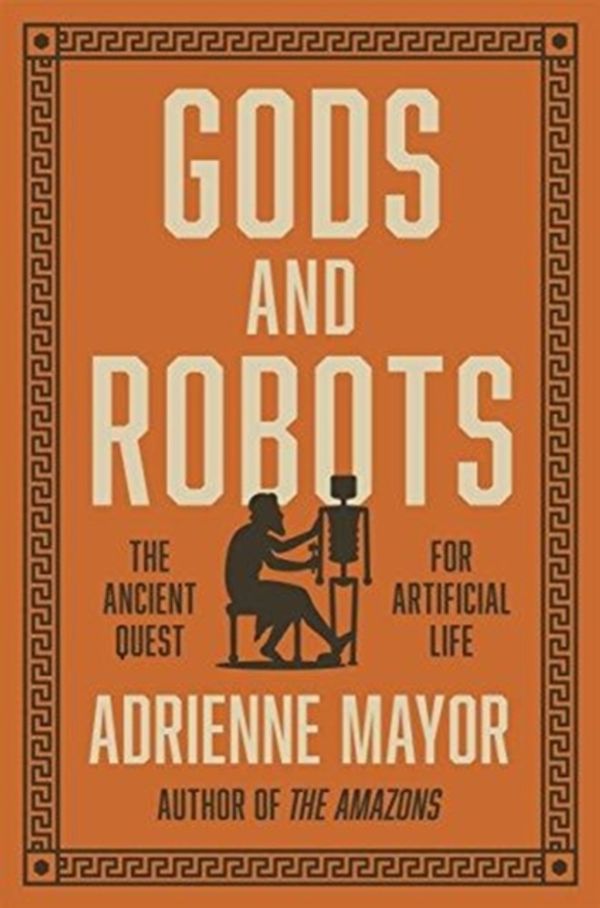 Cover Art for 9780691183510, Gods and RobotsThe Ancient Quest for Artificial Life by Adrienne Mayor