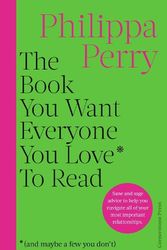 Cover Art for 9781529918434, The Book You Want Everyone You Love* To Read *(and maybe a few you don't): Sane and sage advice to help you navigate all of your most important relationships by Philippa Perry