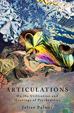 Cover Art for B00QUBLR14, Articulations: On The Utilisation and Meanings of Psychedelics by Julian Palmer