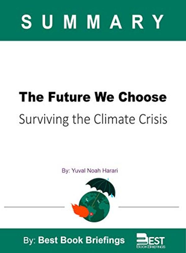 Cover Art for B0868PHM54, Summary Of The Future We Choose by Christiana Figueres, and Tom Rivett-Carnac: Surviving the Climate Crisis by Best Book Briefings