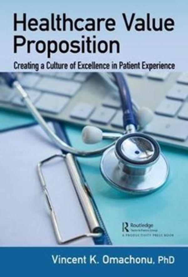 Cover Art for 9781138499690, Healthcare Value PropositionCreating a Culture of Excellence in Patient Exp... by Vincent K. Omachonu