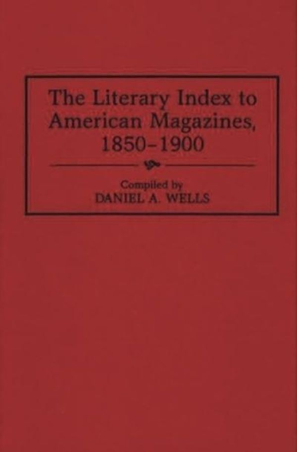 Cover Art for 9780313298400, The Literary Index to American Magazines, 1850-1900 by Daniel A. Wells